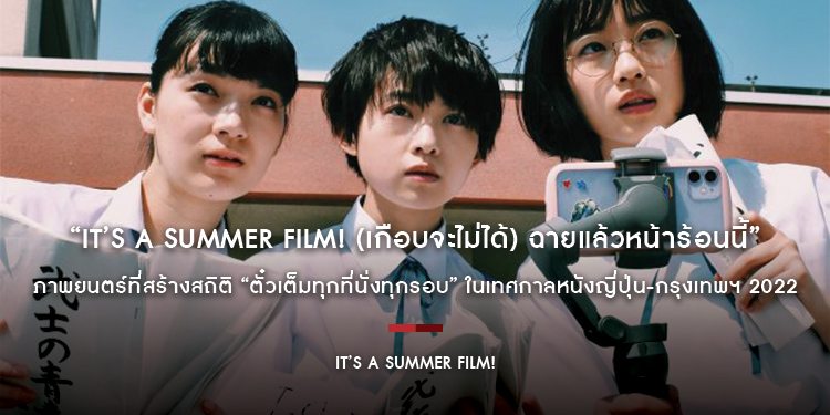 “It’s a Summer Film ! (เกือบจะไม่ได้) ฉายแล้วหน้าร้อนนี้ !” ภาพยนตร์ที่สร้างสถิติ “ตั๋วเต็มทุกที่นั่งทุกรอบ” ในเทศกาลหนังญี่ปุ่น-กรุงเทพฯ 2022